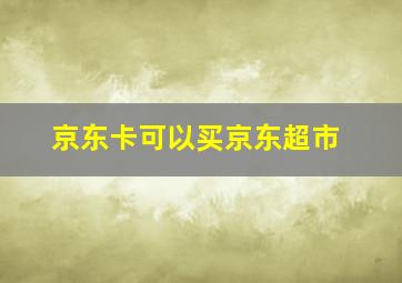 京东卡可以买京东超市