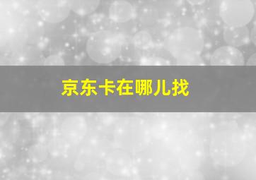 京东卡在哪儿找