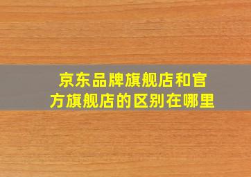 京东品牌旗舰店和官方旗舰店的区别在哪里