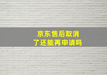 京东售后取消了还能再申请吗