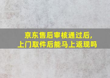 京东售后审核通过后,上门取件后能马上返现吗