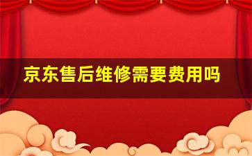 京东售后维修需要费用吗