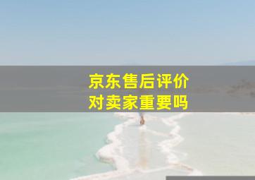 京东售后评价对卖家重要吗