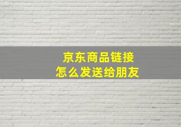 京东商品链接怎么发送给朋友