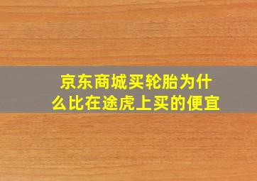 京东商城买轮胎为什么比在途虎上买的便宜