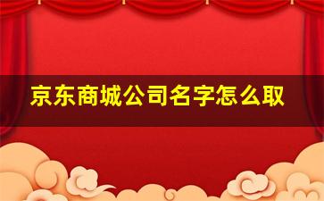 京东商城公司名字怎么取