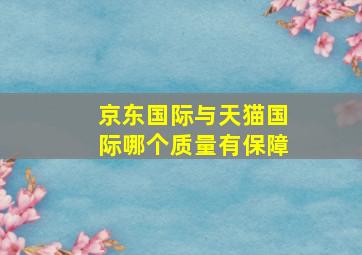 京东国际与天猫国际哪个质量有保障