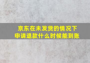 京东在未发货的情况下申请退款什么时候能到账