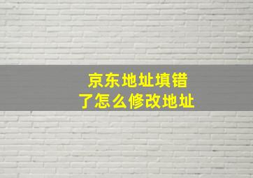 京东地址填错了怎么修改地址