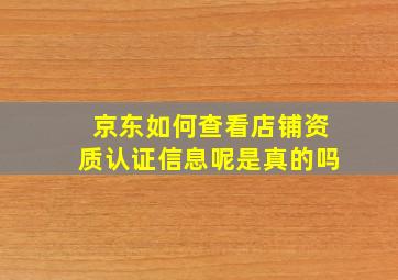 京东如何查看店铺资质认证信息呢是真的吗