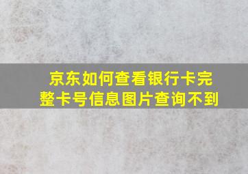 京东如何查看银行卡完整卡号信息图片查询不到