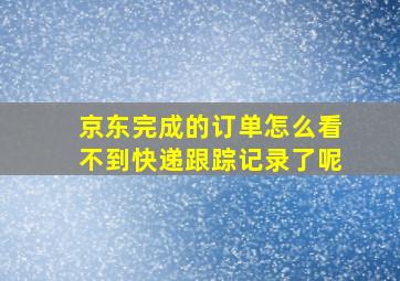 京东完成的订单怎么看不到快递跟踪记录了呢