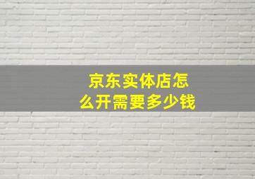 京东实体店怎么开需要多少钱