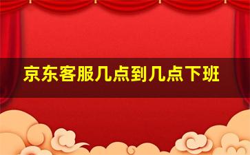 京东客服几点到几点下班