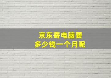 京东寄电脑要多少钱一个月呢