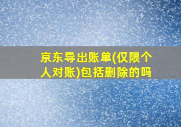 京东导出账单(仅限个人对账)包括删除的吗