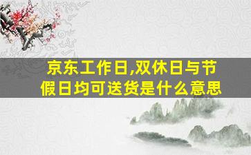 京东工作日,双休日与节假日均可送货是什么意思