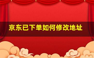 京东已下单如何修改地址