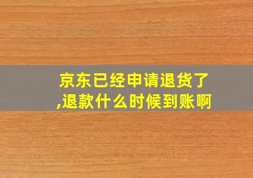 京东已经申请退货了,退款什么时候到账啊