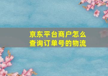 京东平台商户怎么查询订单号的物流