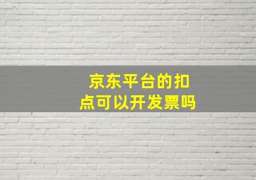 京东平台的扣点可以开发票吗