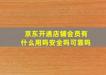 京东开通店铺会员有什么用吗安全吗可靠吗