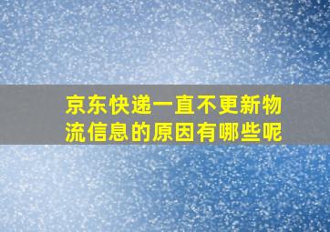 京东快递一直不更新物流信息的原因有哪些呢