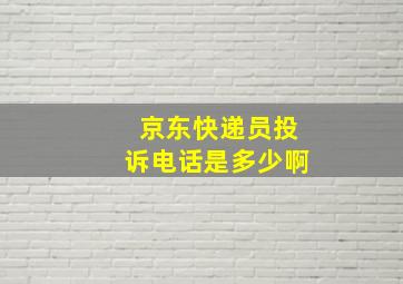 京东快递员投诉电话是多少啊