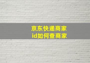 京东快递商家id如何查商家