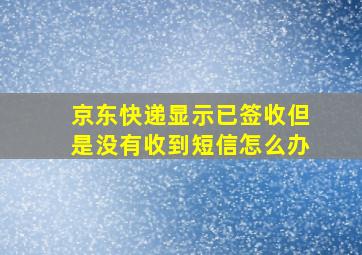 京东快递显示已签收但是没有收到短信怎么办