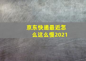 京东快递最近怎么这么慢2021