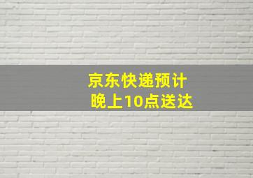 京东快递预计晚上10点送达