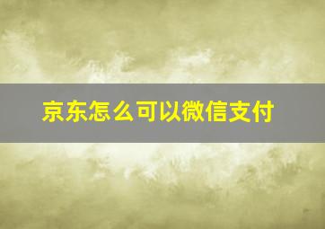 京东怎么可以微信支付