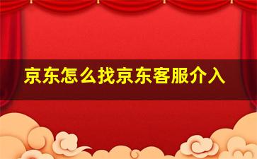 京东怎么找京东客服介入