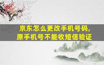 京东怎么更改手机号码,原手机号不能收短信验证