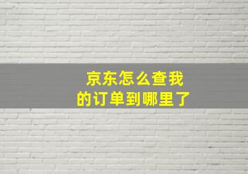 京东怎么查我的订单到哪里了