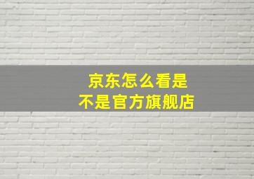 京东怎么看是不是官方旗舰店