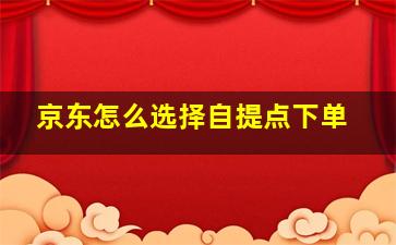 京东怎么选择自提点下单