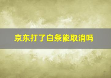 京东打了白条能取消吗