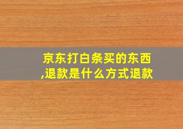 京东打白条买的东西,退款是什么方式退款