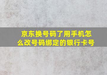 京东换号码了用手机怎么改号码绑定的银行卡号