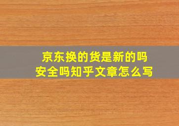 京东换的货是新的吗安全吗知乎文章怎么写