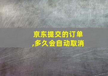 京东提交的订单,多久会自动取消