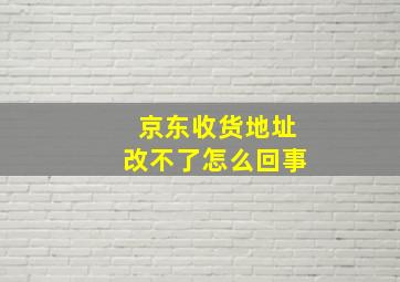 京东收货地址改不了怎么回事