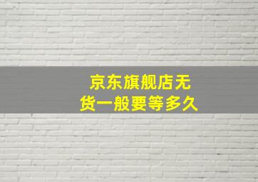 京东旗舰店无货一般要等多久