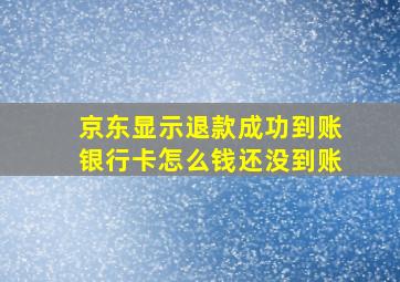 京东显示退款成功到账银行卡怎么钱还没到账