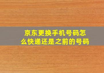 京东更换手机号码怎么快递还是之前的号码