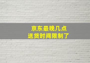 京东最晚几点送货时间限制了