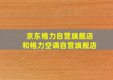 京东格力自营旗舰店和格力空调自营旗舰店