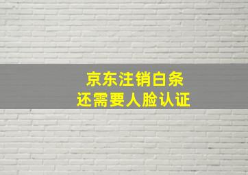 京东注销白条还需要人脸认证